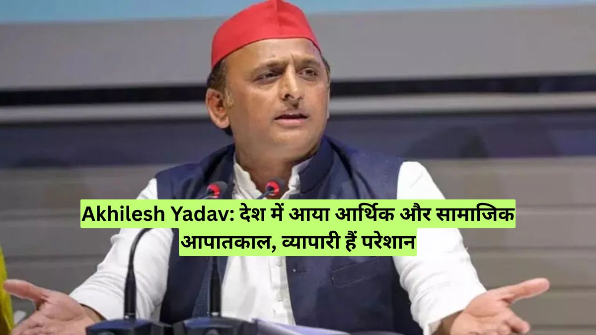 Akhilesh Yadav: देश में आया आर्थिक और सामाजिक आपातकाल, व्यापारी हैं परेशान
