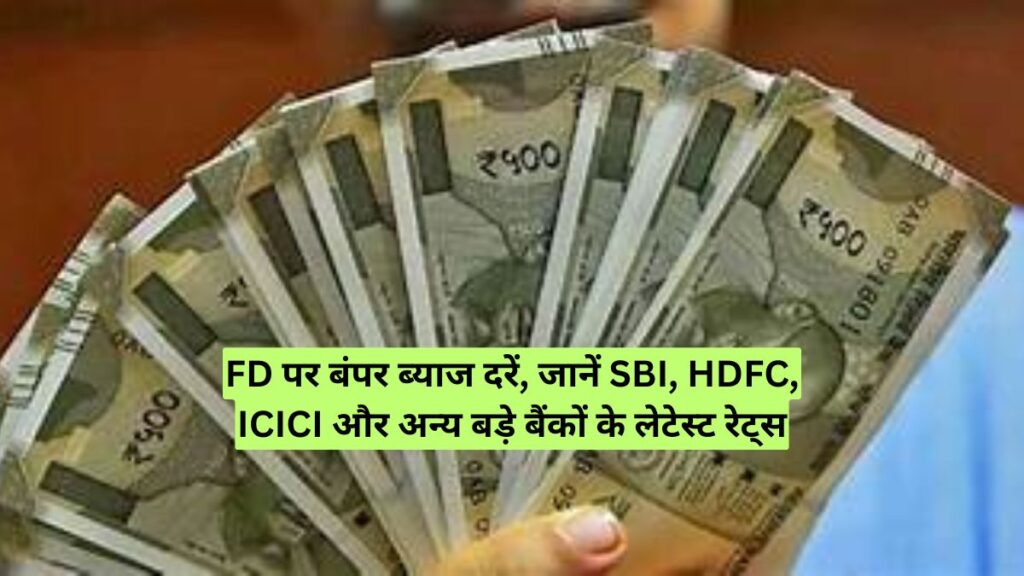 FD पर बंपर ब्याज दरें, जानें SBI, HDFC, ICICI और अन्य बड़े बैंकों के लेटेस्ट रेट्स
