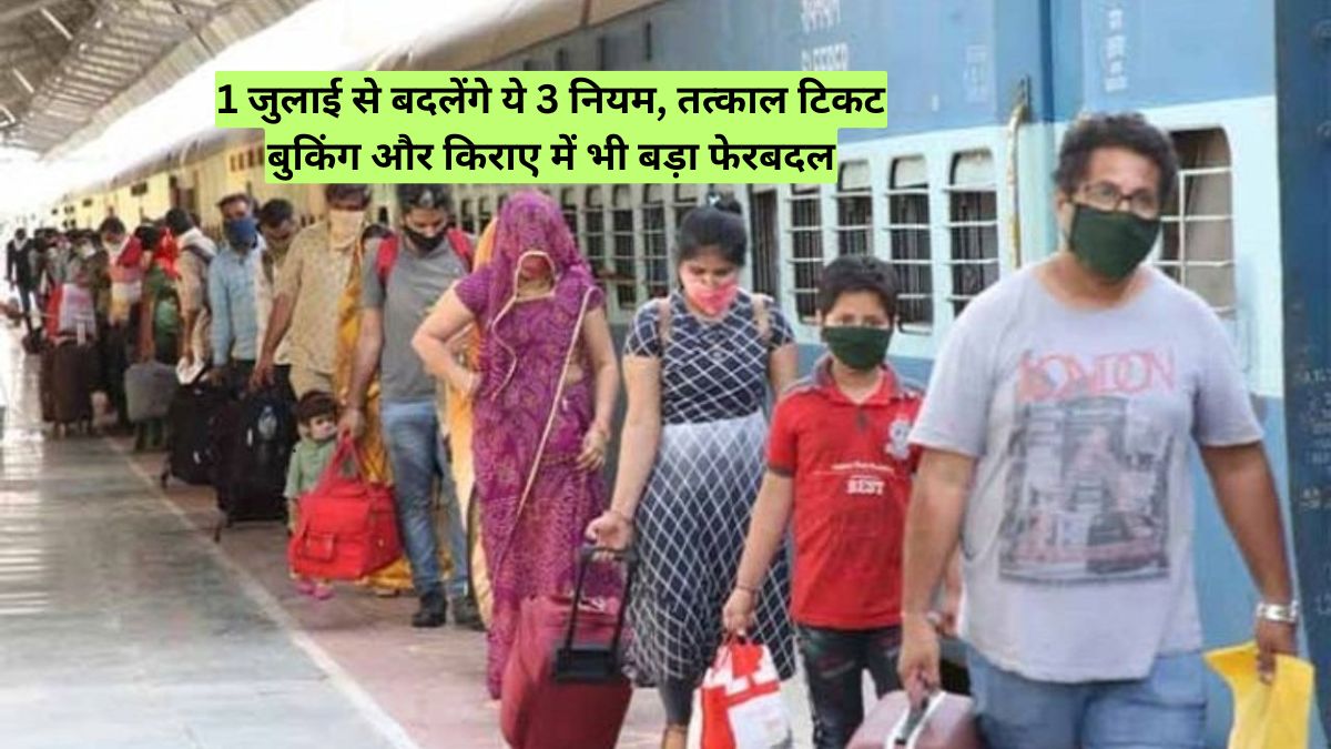 1 जुलाई से बदलेंगे ये 3 नियम, तत्काल टिकट बुकिंग और किराए में भी बड़ा फेरबदल