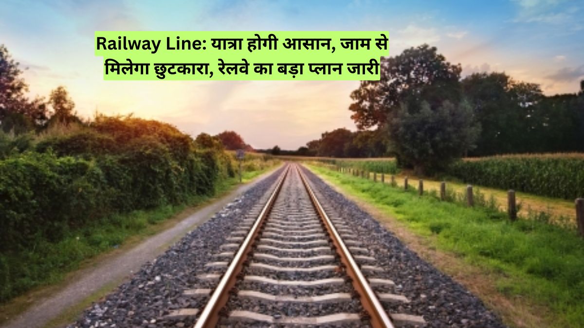 Railway Line: यात्रा होगी आसान, जाम से मिलेगा छुटकारा, रेलवे का बड़ा प्लान जारी