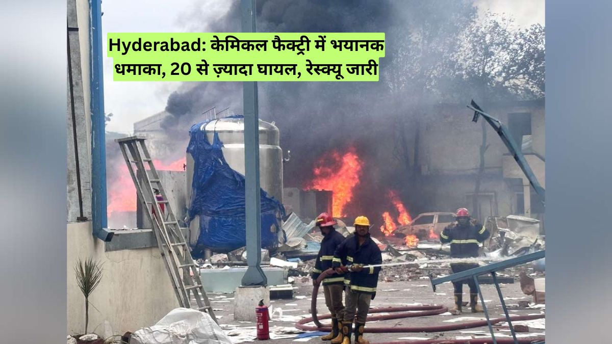 Hyderabad: केमिकल फैक्ट्री में भयानक धमाका, 20 से ज़्यादा घायल, रेस्क्यू जारी