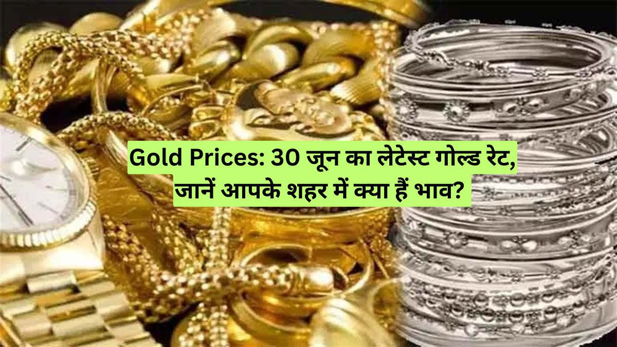Gold Prices: 30 जून का लेटेस्ट गोल्ड रेट, जानें आपके शहर में क्या हैं भाव?