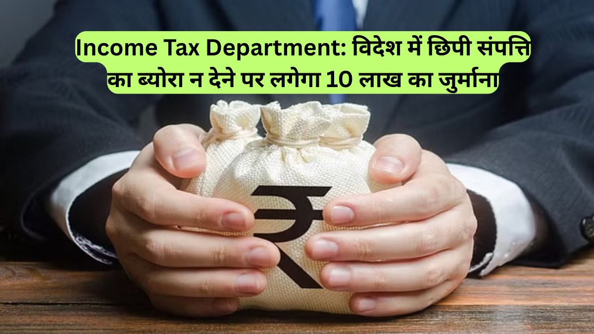 Income Tax Department: विदेश में छिपी संपत्ति का ब्योरा न देने पर लगेगा 10 लाख का जुर्माना