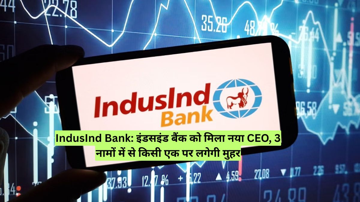 IndusInd Bank: इंडसइंड बैंक को मिला नया CEO, 3 नामों में से किसी एक पर लगेगी मुहर