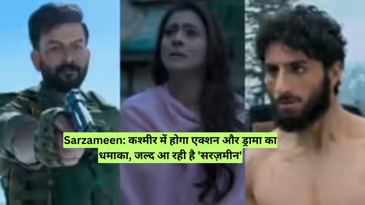 Sarzameen: कश्मीर में होगा एक्शन और ड्रामा का धमाका, जल्द आ रही है 'सरज़मीन'