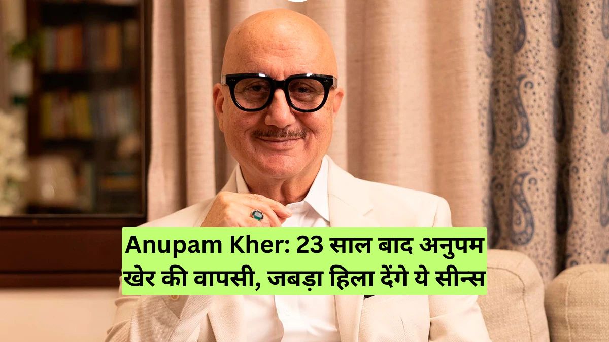 Anupam Kher: 23 साल बाद अनुपम खेर की वापसी, जबड़ा हिला देंगे ये सीन्स