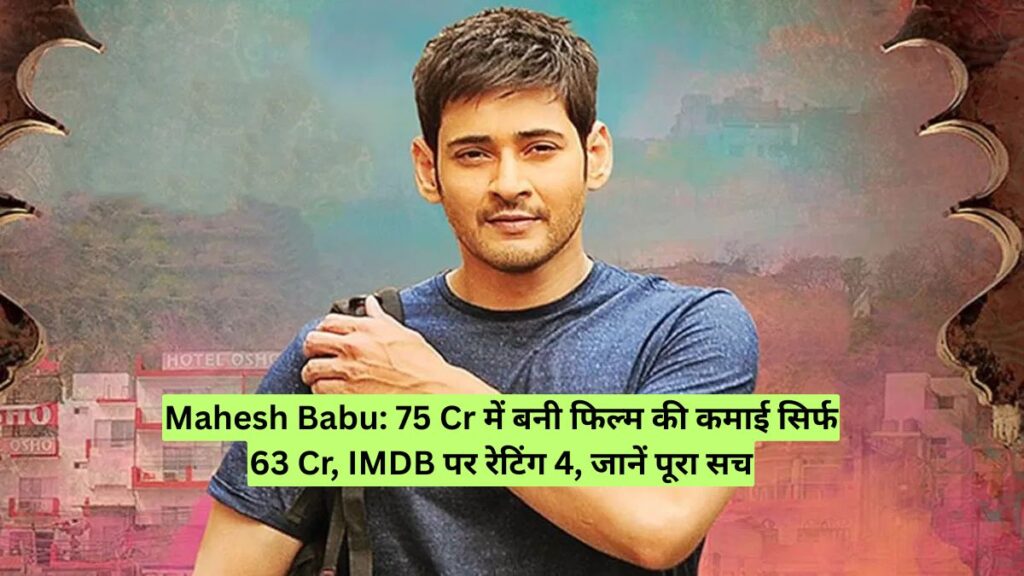 Mahesh Babu: 75 Cr में बनी फिल्म की कमाई सिर्फ 63 Cr, IMDB पर रेटिंग 4, जानें पूरा सच