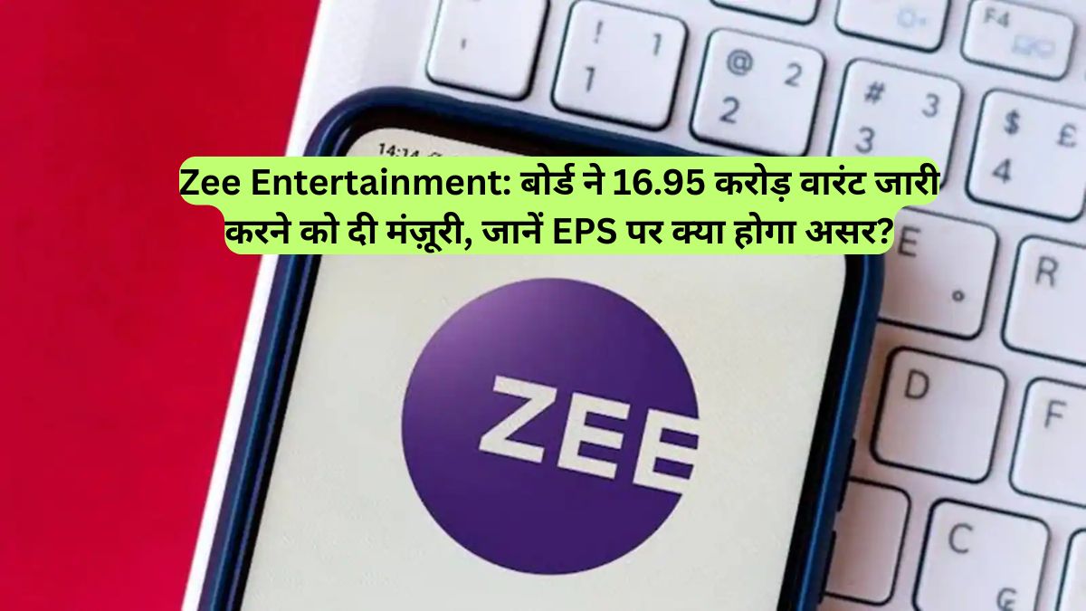 Zee Entertainment: बोर्ड ने 16.95 करोड़ वारंट जारी करने को दी मंज़ूरी, जानें EPS पर क्या होगा असर?