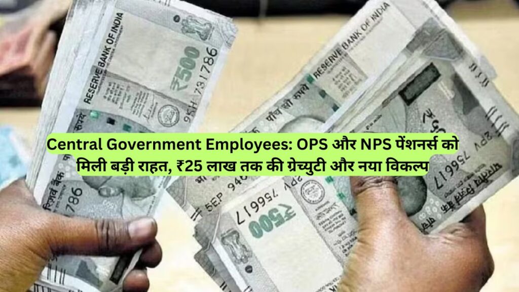 Central Government Employees: OPS और NPS पेंशनर्स को मिली बड़ी राहत, ₹25 लाख तक की ग्रेच्युटी और नया विकल्प
