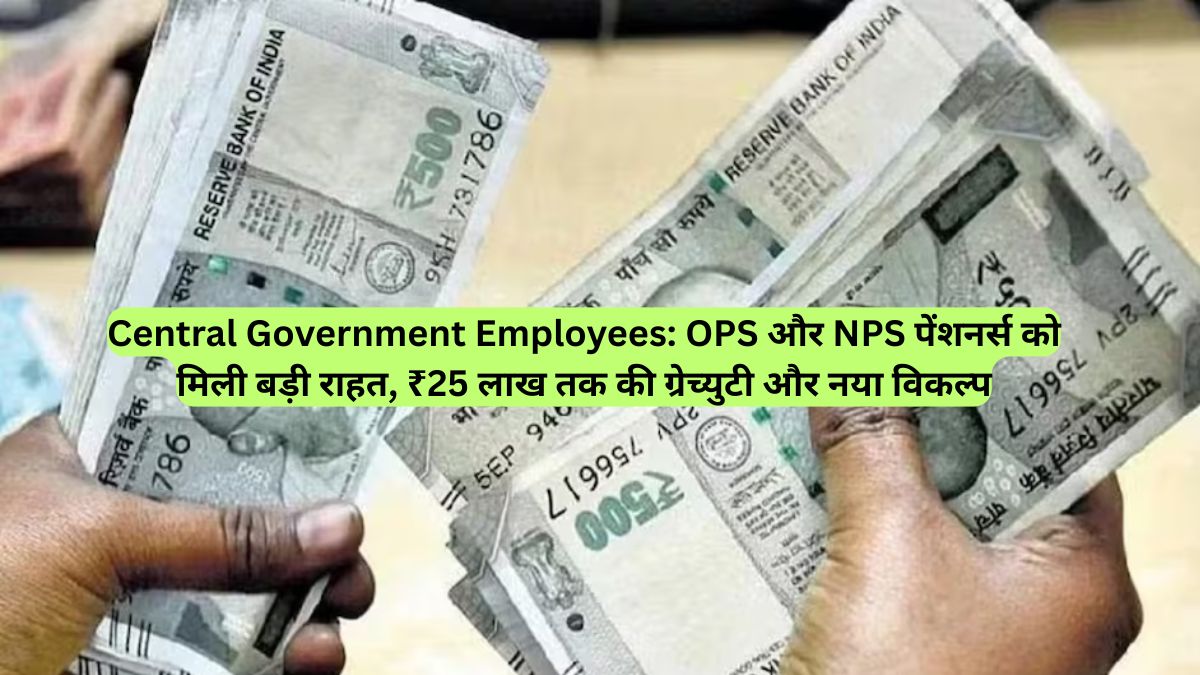 Central Government Employees: OPS और NPS पेंशनर्स को मिली बड़ी राहत, ₹25 लाख तक की ग्रेच्युटी और नया विकल्प