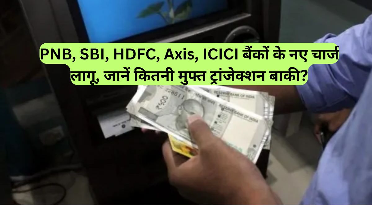 PNB, SBI, HDFC, Axis, ICICI बैंकों के नए चार्ज लागू, जानें कितनी मुफ्त ट्रांजेक्शन बाकी?
