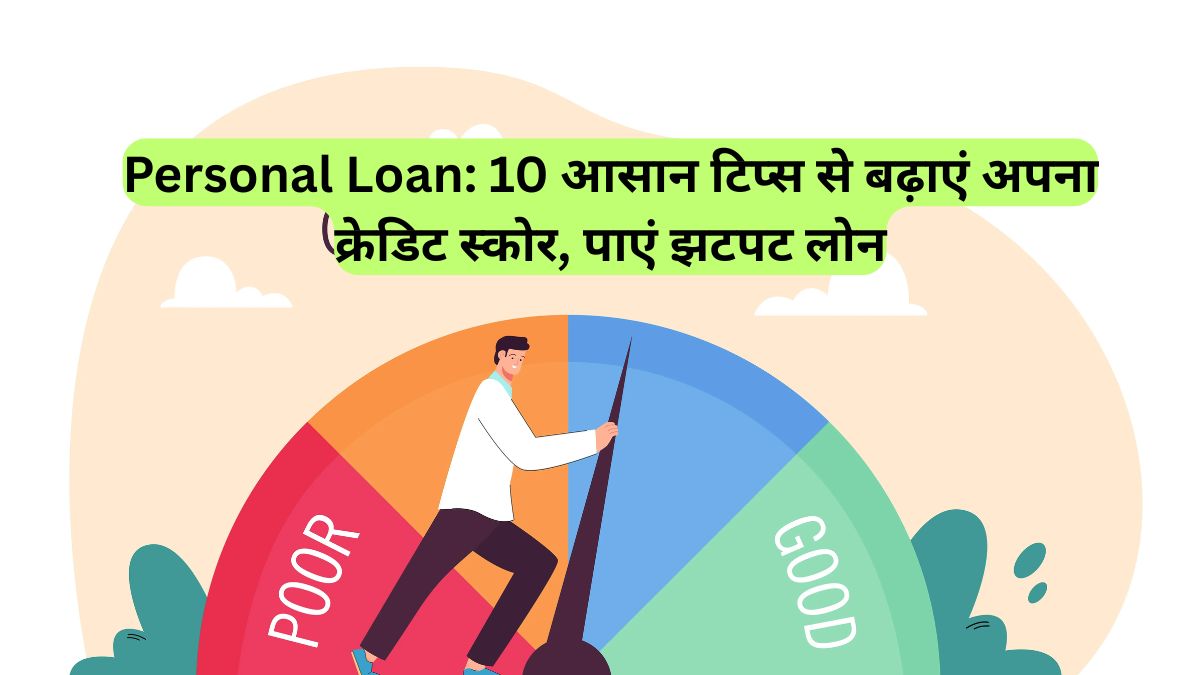 Personal Loan: 10 आसान टिप्स से बढ़ाएं अपना क्रेडिट स्कोर, पाएं झटपट लोन