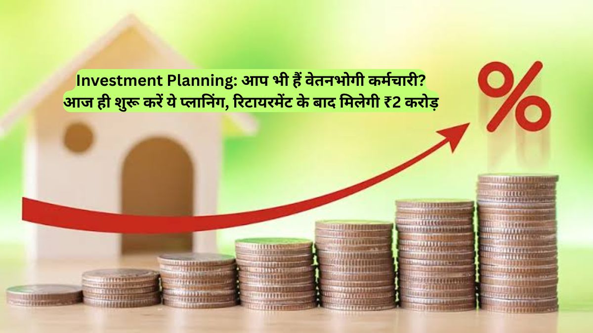 Investment Planning: आप भी हैं वेतनभोगी कर्मचारी? आज ही शुरू करें ये प्लानिंग, रिटायरमेंट के बाद मिलेगी ₹2 करोड़