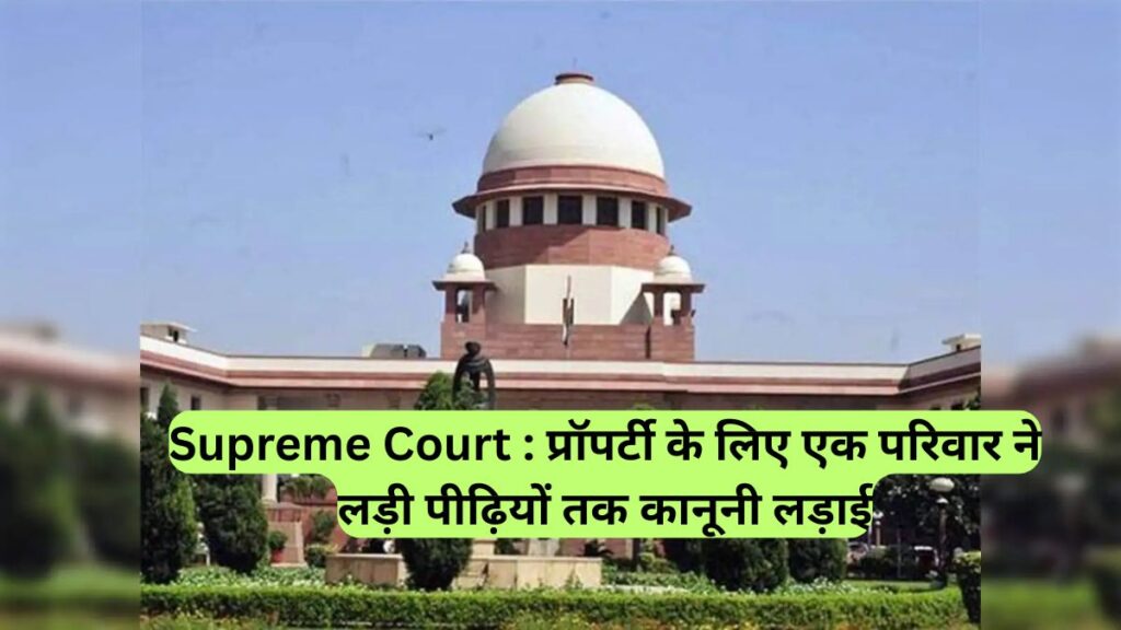 Supreme Court : प्रॉपर्टी के लिए एक परिवार ने लड़ी पीढ़ियों तक कानूनी लड़ाई