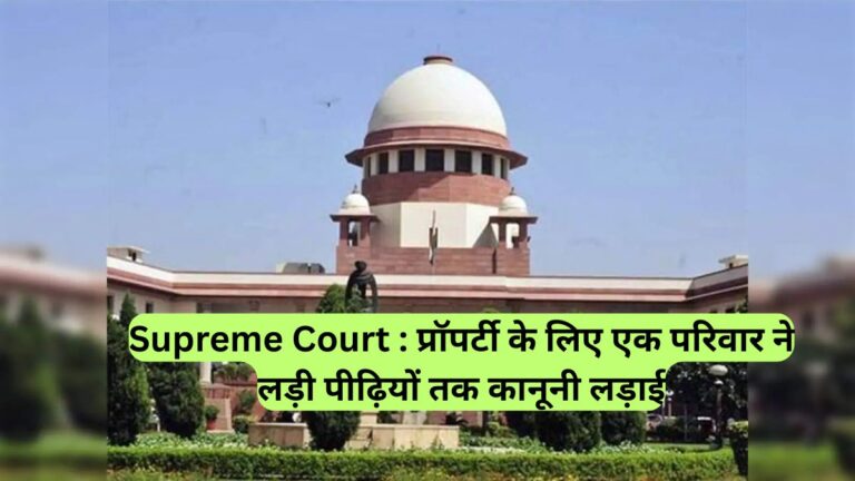 Supreme Court : प्रॉपर्टी के लिए एक परिवार ने लड़ी पीढ़ियों तक कानूनी लड़ाई