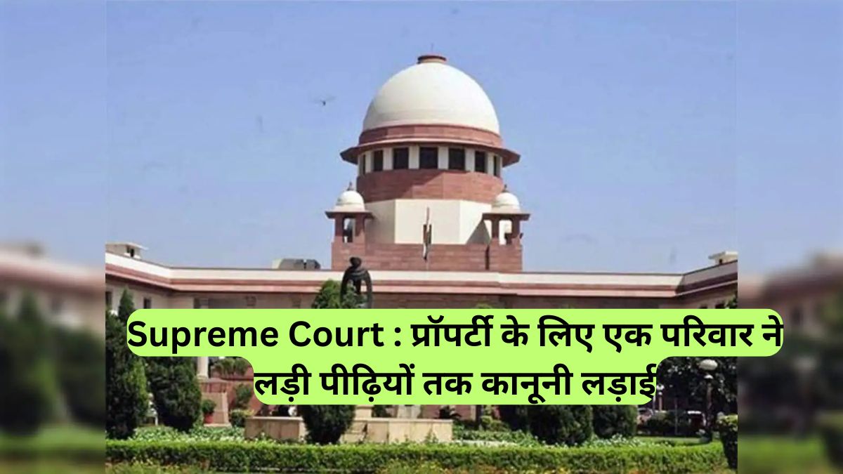 Supreme Court : प्रॉपर्टी के लिए एक परिवार ने लड़ी पीढ़ियों तक कानूनी लड़ाई