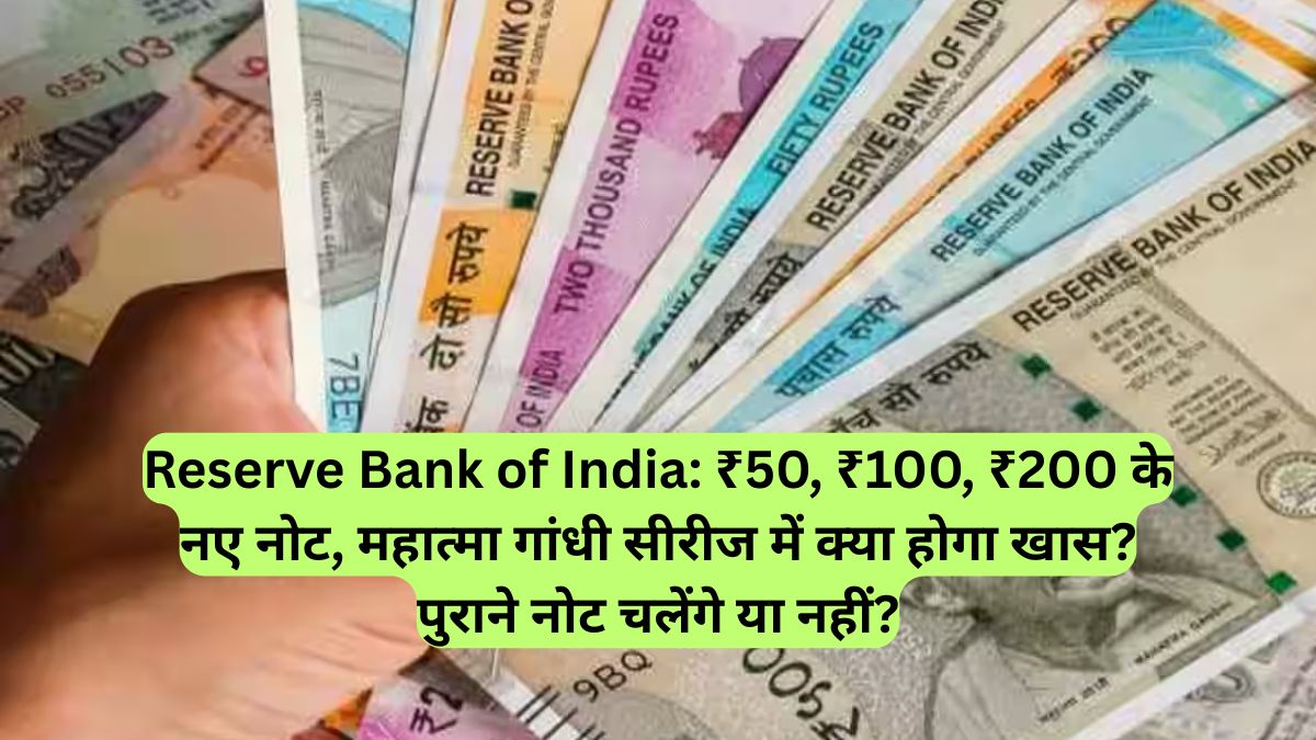 Reserve Bank of India: ₹50, ₹100, ₹200 के नए नोट, महात्मा गांधी सीरीज में क्या होगा खास? पुराने नोट चलेंगे या नहीं?