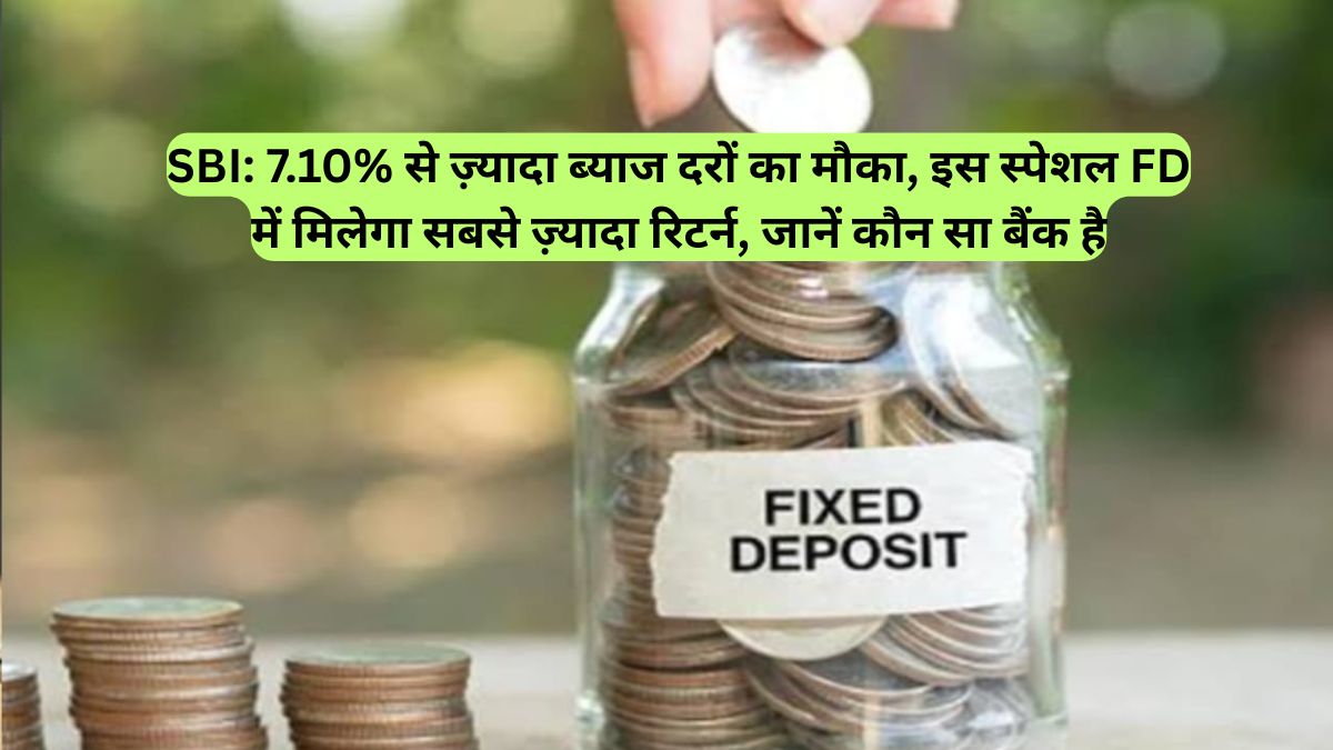 SBI: 7.10% से ज़्यादा ब्याज दरों का मौका, इस स्पेशल FD में मिलेगा सबसे ज़्यादा रिटर्न, जानें कौन सा बैंक है