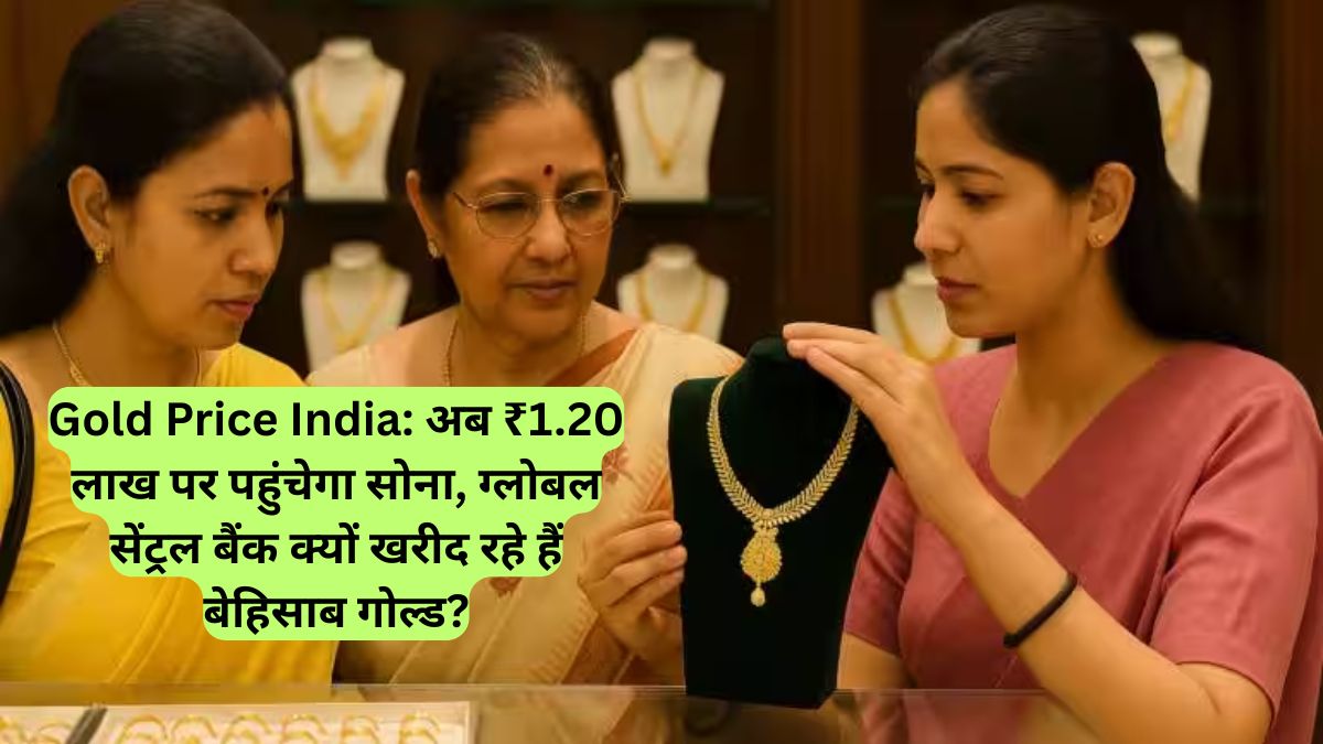 Gold Price India: अब ₹1.20 लाख पर पहुंचेगा सोना, ग्लोबल सेंट्रल बैंक क्यों खरीद रहे हैं बेहिसाब गोल्ड?
