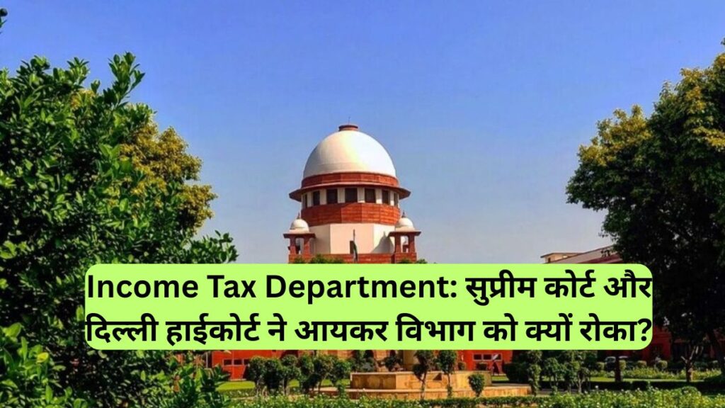 Income Tax Department: सुप्रीम कोर्ट और दिल्ली हाईकोर्ट ने आयकर विभाग को क्यों रोका?