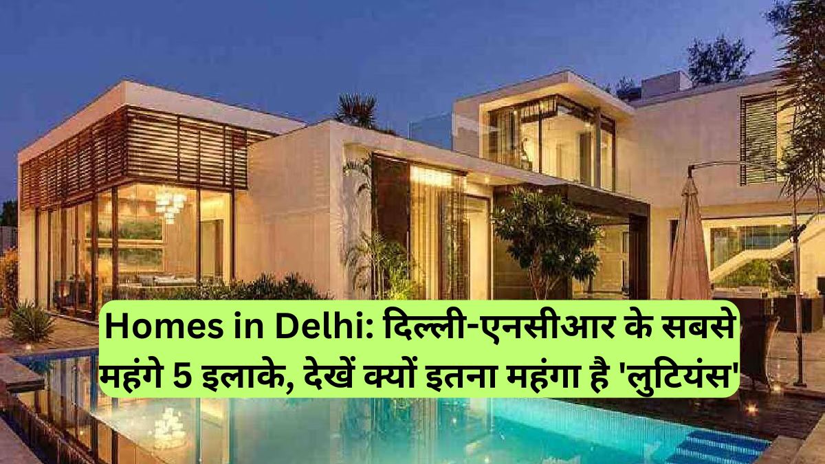 Homes in Delhi: दिल्ली-एनसीआर के सबसे महंगे 5 इलाके, देखें क्यों इतना महंगा है 'लुटियंस'