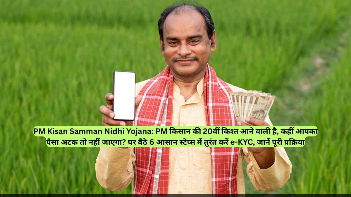 PM Kisan Samman Nidhi Yojana: PM किसान की 20वीं किश्त आने वाली है, कहीं आपका पैसा अटक तो नहीं जाएगा? घर बैठे 6 आसान स्टेप्स में तुरंत करें e-KYC, जानें पूरी प्रक्रिया