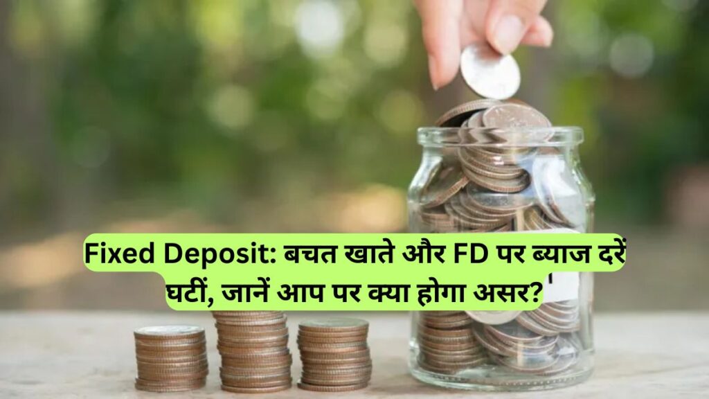 Fixed Deposit: बचत खाते और FD पर ब्याज दरें घटीं, जानें आप पर क्या होगा असर?