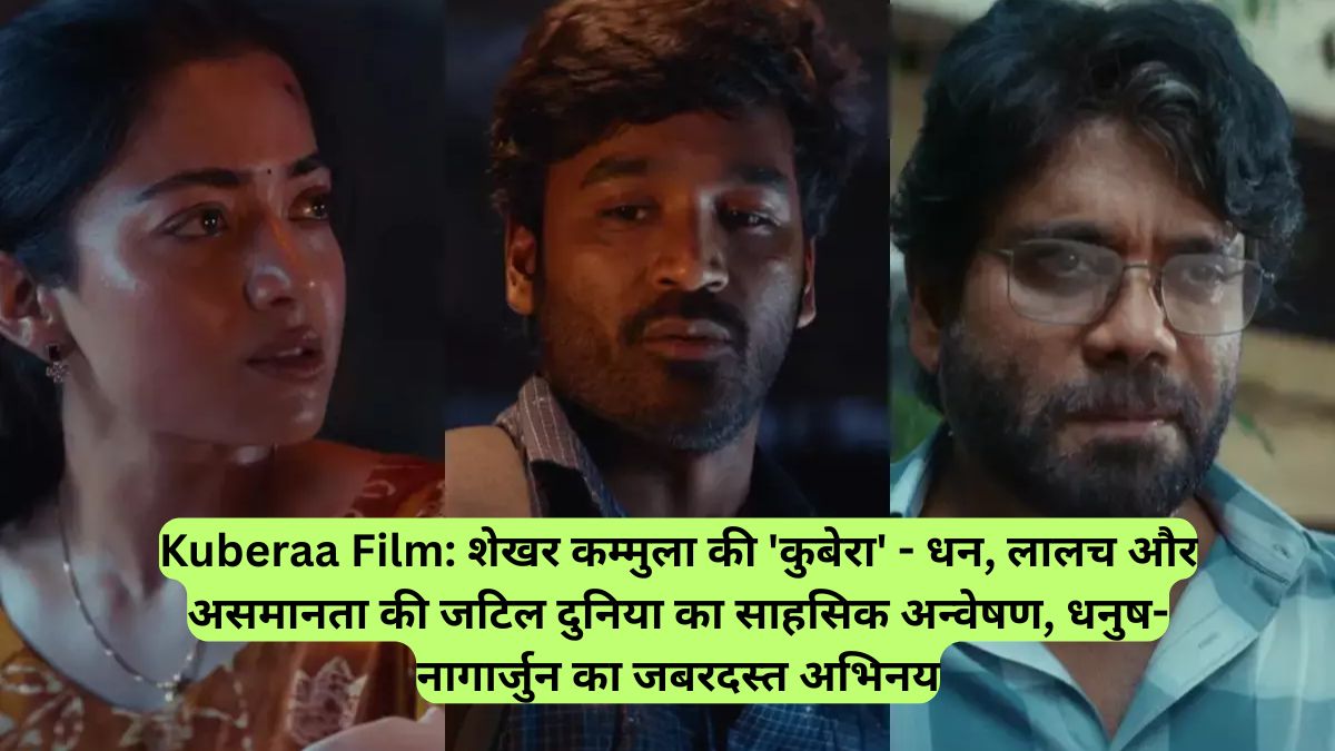 Kuberaa Film: शेखर कम्मुला की 'कुबेरा' - धन, लालच और असमानता की जटिल दुनिया का साहसिक अन्वेषण, धनुष-नागार्जुन का जबरदस्त अभिनय