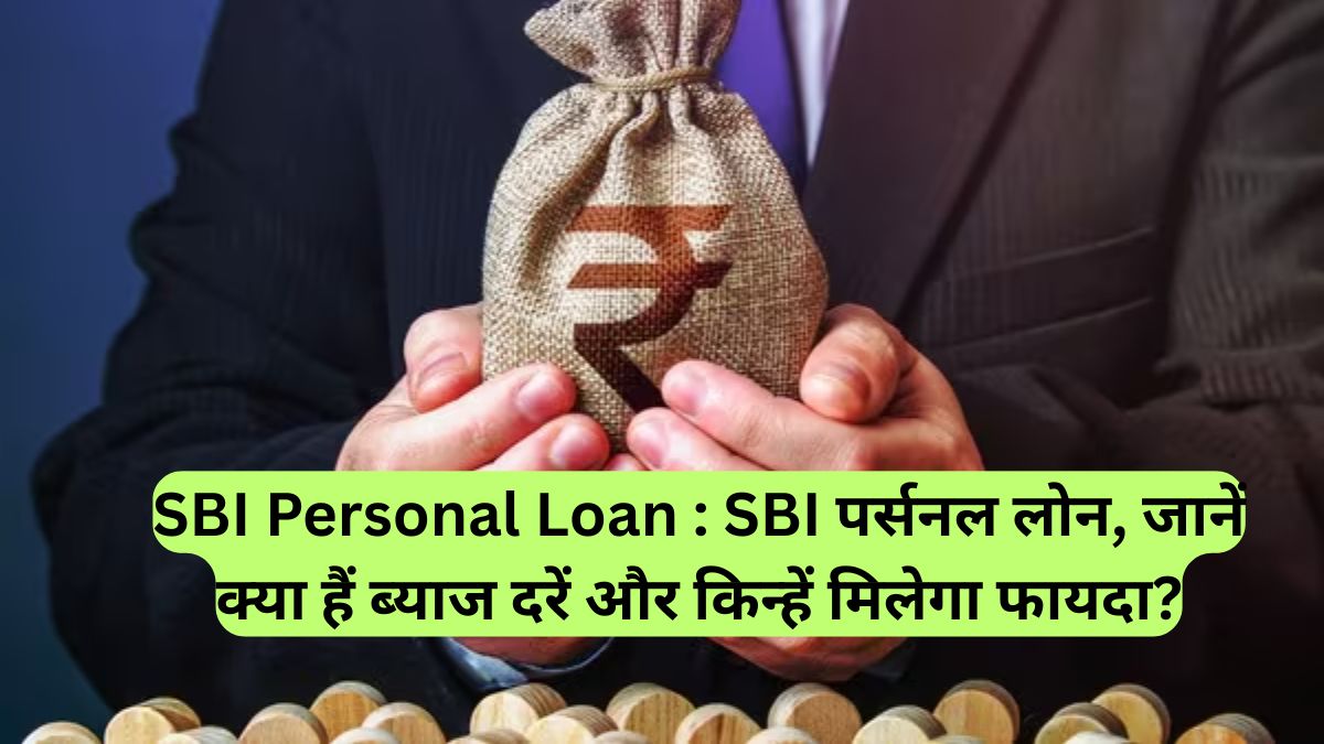 SBI Personal Loan : SBI पर्सनल लोन, जानें क्या हैं ब्याज दरें और किन्हें मिलेगा फायदा?
