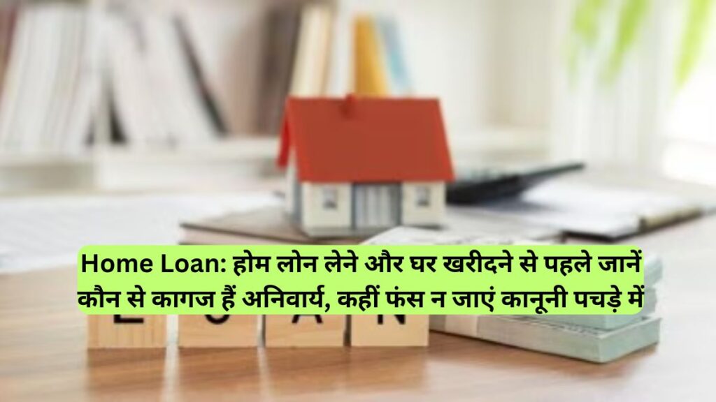 Home Loan: होम लोन लेने और घर खरीदने से पहले जानें कौन से कागज हैं अनिवार्य, कहीं फंस न जाएं कानूनी पचड़े में