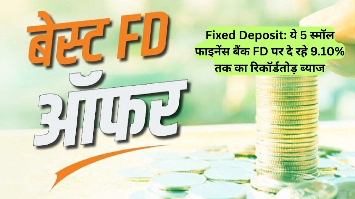 Fixed Deposit: ये 5 स्मॉल फाइनेंस बैंक FD पर दे रहे 9.10% तक का रिकॉर्डतोड़ ब्याज