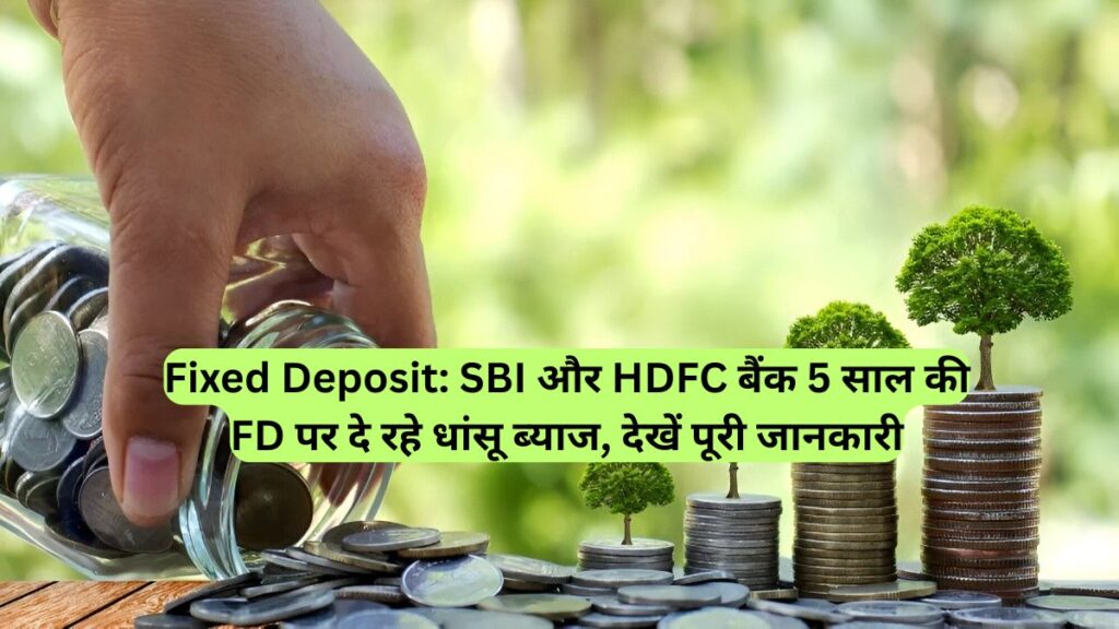 Fixed Deposit: SBI और HDFC बैंक 5 साल की FD पर दे रहे धांसू ब्याज, देखें पूरी जानकारी