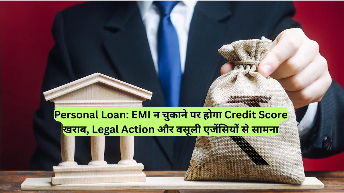 Personal Loan: EMI न चुकाने पर होगा Credit Score खराब, Legal Action और वसूली एजेंसियों से सामना