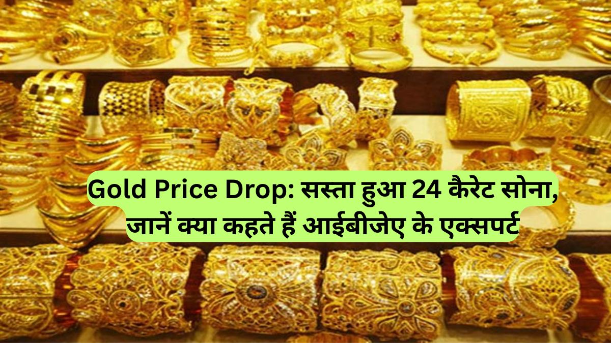 Gold Price Drop: सस्ता हुआ 24 कैरेट सोना, जानें क्या कहते हैं आईबीजेए के एक्सपर्ट
