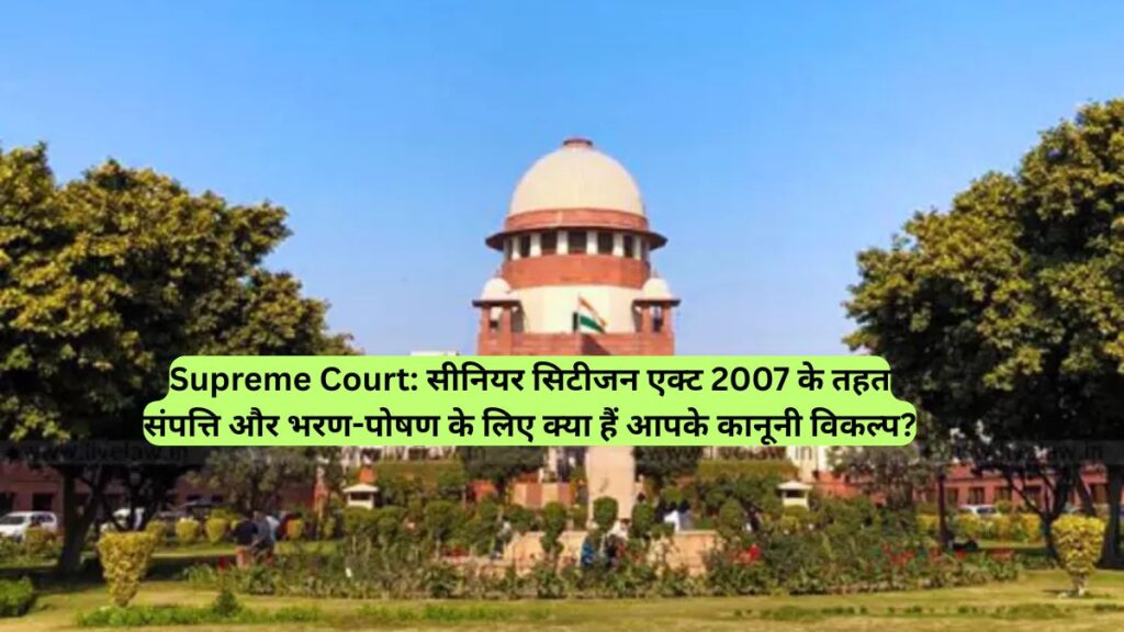 Supreme Court: सीनियर सिटीजन एक्ट 2007 के तहत संपत्ति और भरण-पोषण के लिए क्या हैं आपके कानूनी विकल्प?