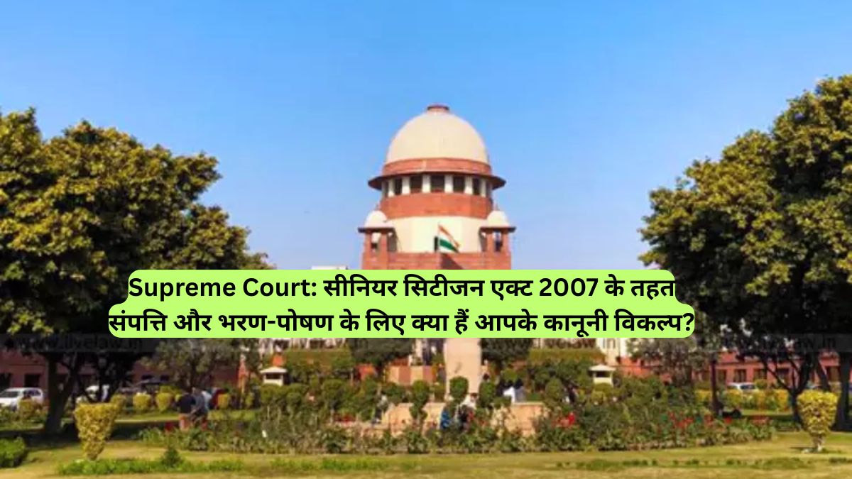 Supreme Court: सीनियर सिटीजन एक्ट 2007 के तहत संपत्ति और भरण-पोषण के लिए क्या हैं आपके कानूनी विकल्प?