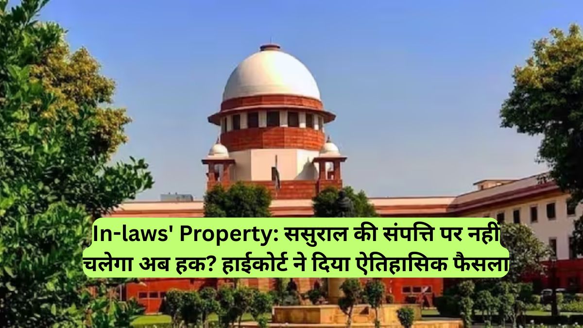In-laws' Property: ससुराल की संपत्ति पर नहीं चलेगा अब हक? हाईकोर्ट ने दिया ऐतिहासिक फैसला