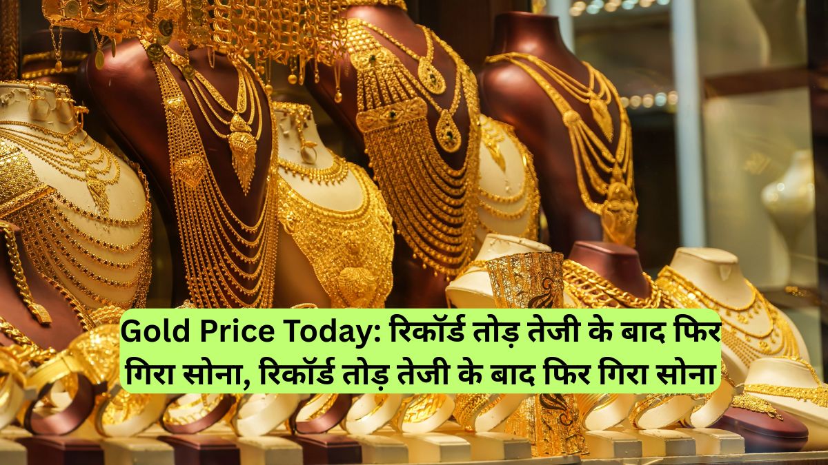 Gold Price Today: रिकॉर्ड तोड़ तेजी के बाद फिर गिरा सोना, रिकॉर्ड तोड़ तेजी के बाद फिर गिरा सोना