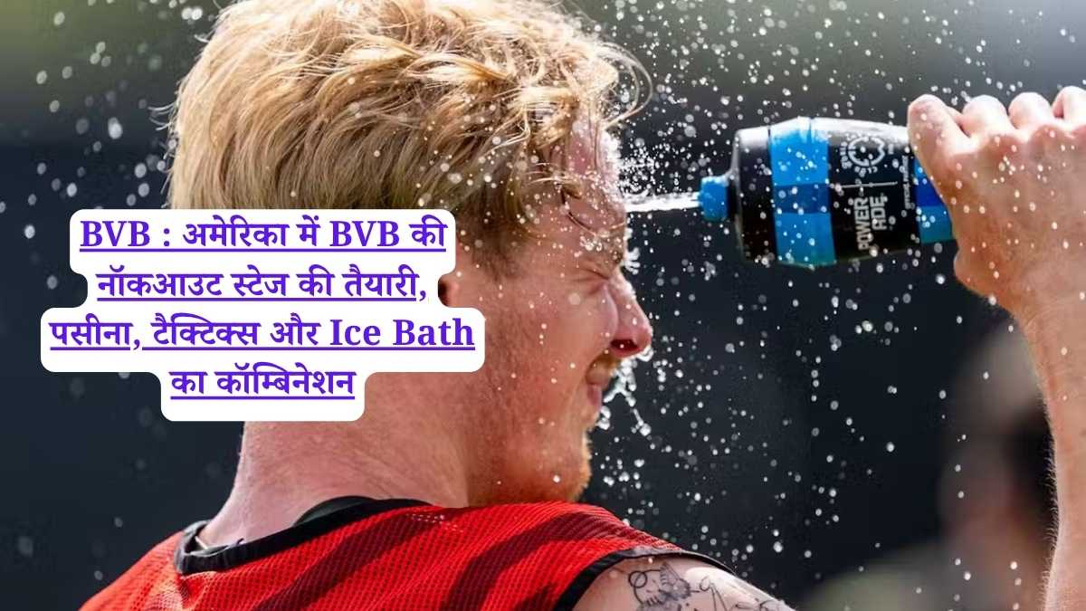 BVB : अमेरिका में BVB की नॉकआउट स्टेज की तैयारी, पसीना, टैक्टिक्स और Ice Bath का कॉम्बिनेशन