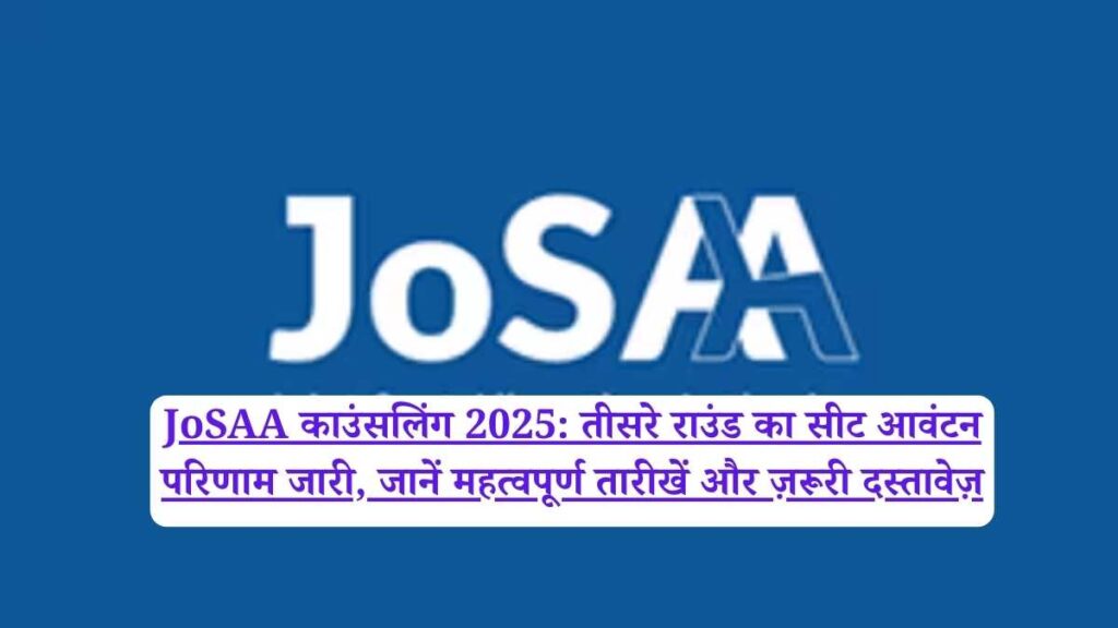 JoSAA काउंसलिंग 2025: तीसरे राउंड का सीट आवंटन परिणाम जारी, जानें महत्वपूर्ण तारीखें और ज़रूरी दस्तावेज़