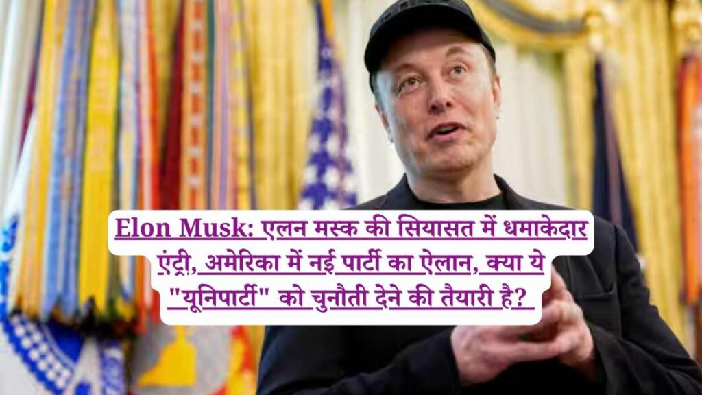 Elon Musk: एलन मस्क की सियासत में धमाकेदार एंट्री, अमेरिका में नई पार्टी का ऐलान, क्या ये "यूनिपार्टी" को चुनौती देने की तैयारी है? 
