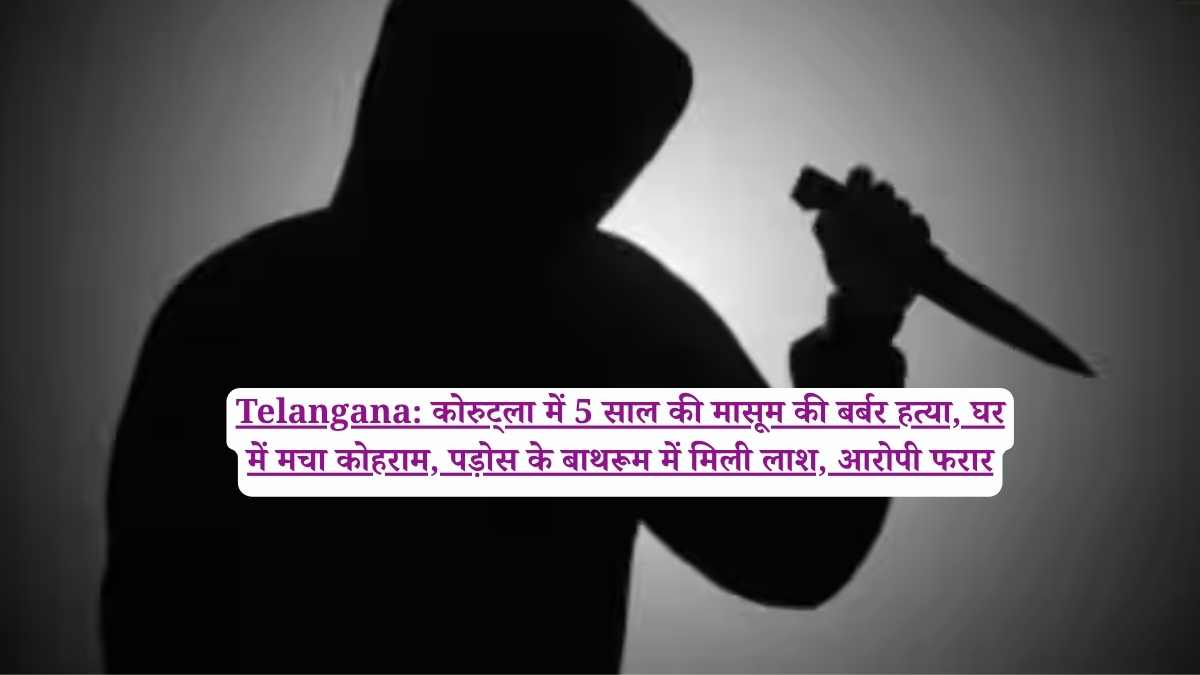 Telangana: कोरुट्ला में 5 साल की मासूम की बर्बर हत्या, घर में मचा कोहराम, पड़ोस के बाथरूम में मिली लाश, आरोपी फरार