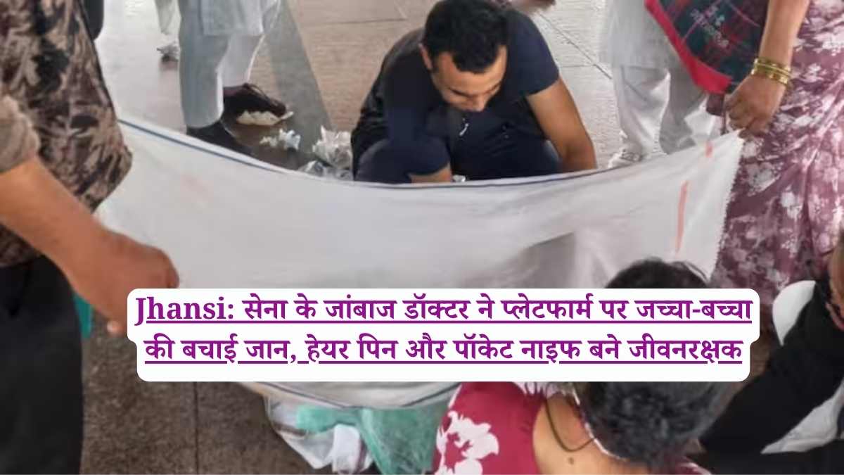 Jhansi: सेना के जांबाज डॉक्टर ने प्लेटफार्म पर जच्चा-बच्चा की बचाई जान, हेयर पिन और पॉकेट नाइफ बने जीवनरक्षक