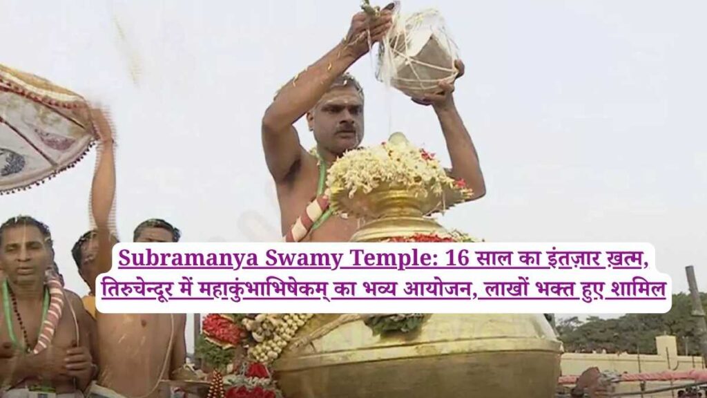 Subramanya Swamy Temple: 16 साल का इंतज़ार ख़त्म, तिरुचेन्दूर में महाकुंभाभिषेकम् का भव्य आयोजन, लाखों भक्त हुए शामिल