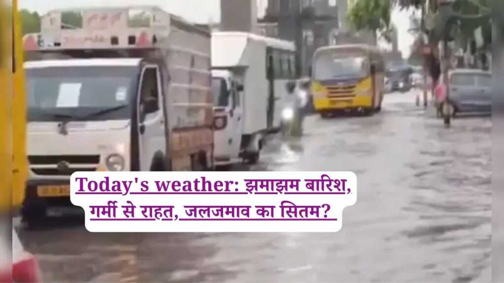 Today's weather: झमाझम बारिश, गर्मी से राहत, जलजमाव का सितम?