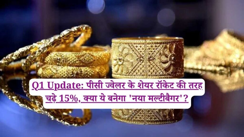 Q1 Update: पीसी ज्वेलर के शेयर रॉकेट की तरह चढ़े 15%, क्या ये बनेगा 'नया मल्टीबैगर'?
