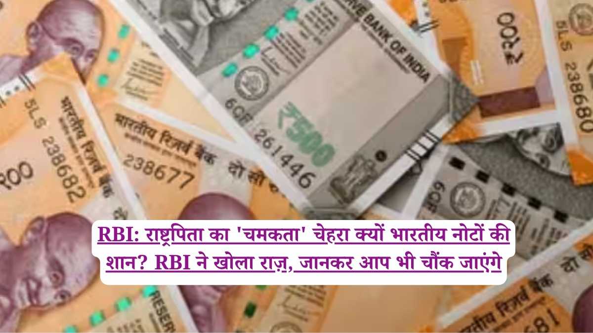 RBI: राष्ट्रपिता का 'चमकता' चेहरा क्यों भारतीय नोटों की शान? RBI ने खोला राज़, जानकर आप भी चौंक जाएंगे