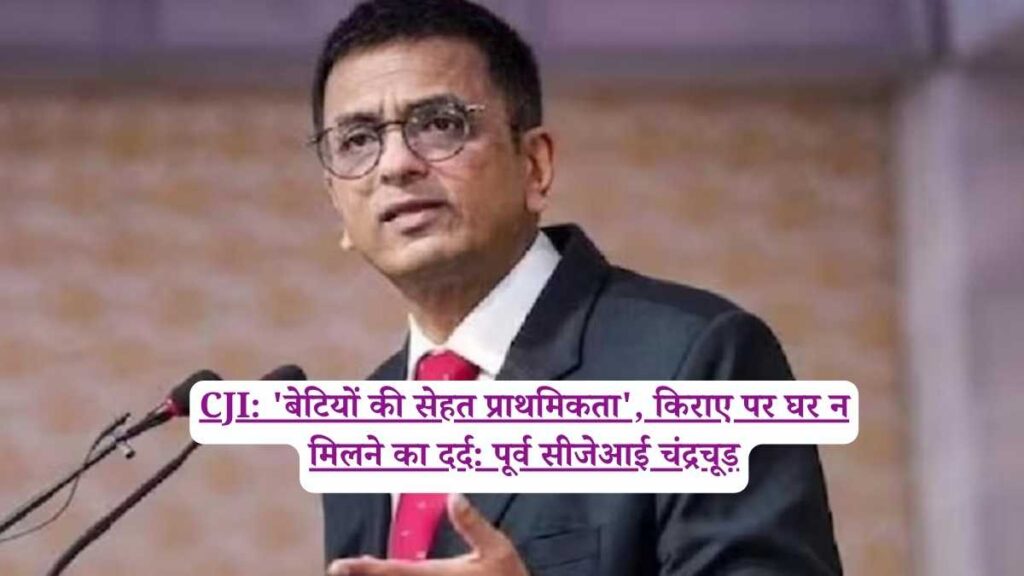 CJI: 'बेटियों की सेहत प्राथमिकता', किराए पर घर न मिलने का दर्द: पूर्व सीजेआई चंद्रचूड़