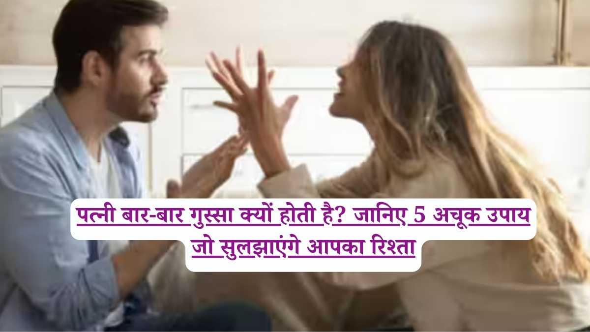 पत्नी बार-बार गुस्सा क्यों होती है? जानिए 5 अचूक उपाय जो सुलझाएंगे आपका रिश्ता