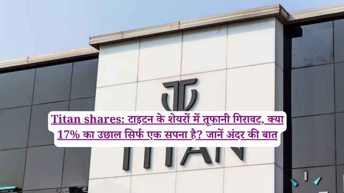 Titan shares: टाइटन के शेयरों में तूफानी गिरावट, क्या 17% का उछाल सिर्फ एक सपना है? जानें अंदर की बात